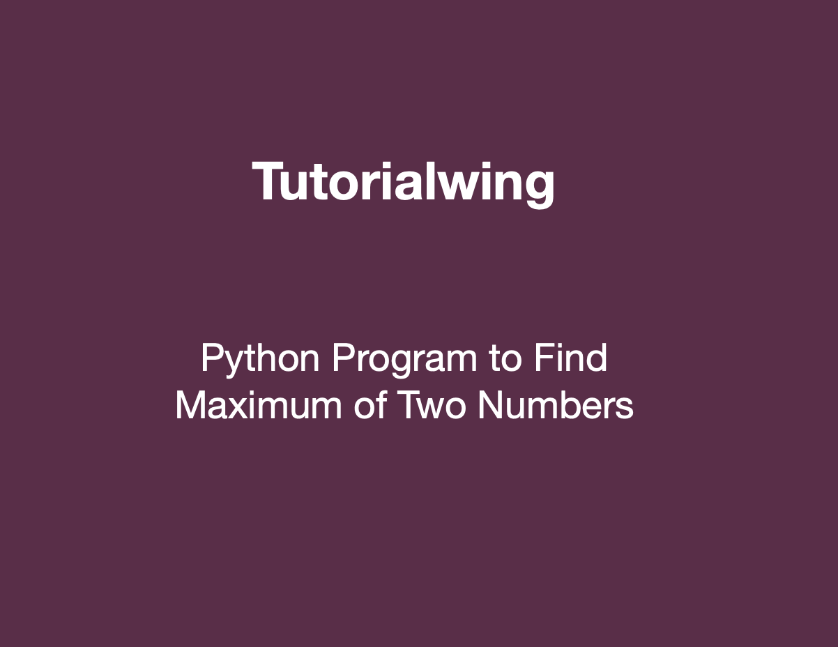 python-program-to-find-maximum-of-two-numbers-with-examples-tutorialwing